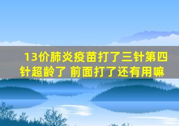 13价肺炎疫苗打了三针第四针超龄了 前面打了还有用嘛